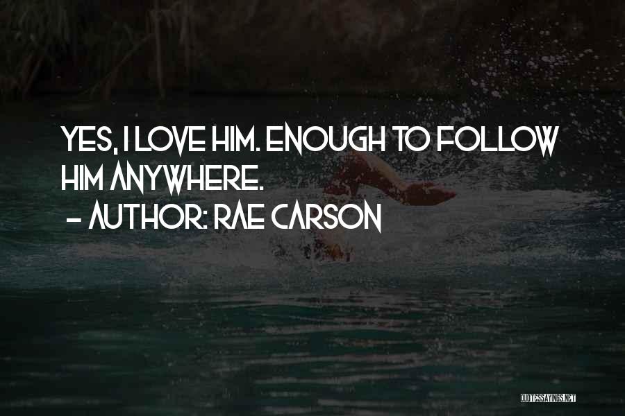 Rae Carson Quotes: Yes, I Love Him. Enough To Follow Him Anywhere.