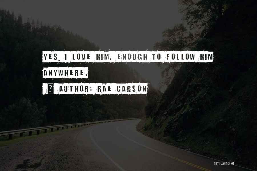 Rae Carson Quotes: Yes, I Love Him. Enough To Follow Him Anywhere.