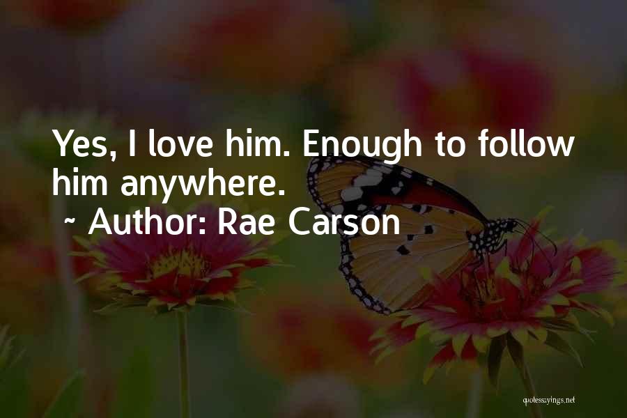 Rae Carson Quotes: Yes, I Love Him. Enough To Follow Him Anywhere.