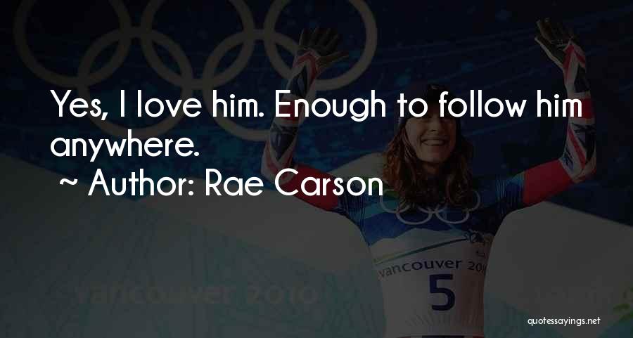 Rae Carson Quotes: Yes, I Love Him. Enough To Follow Him Anywhere.