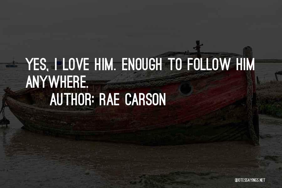 Rae Carson Quotes: Yes, I Love Him. Enough To Follow Him Anywhere.