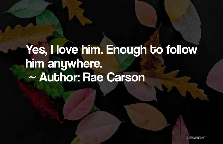 Rae Carson Quotes: Yes, I Love Him. Enough To Follow Him Anywhere.