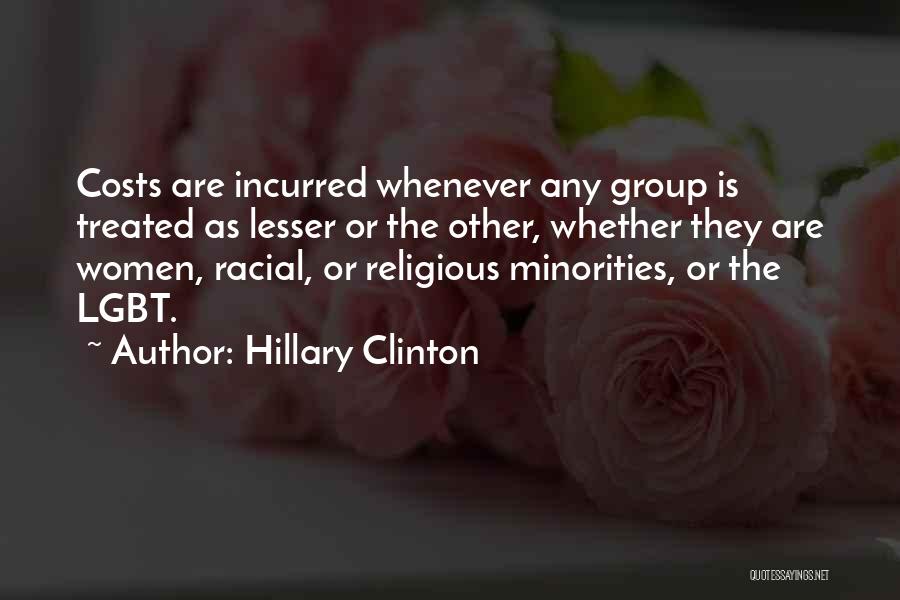 Hillary Clinton Quotes: Costs Are Incurred Whenever Any Group Is Treated As Lesser Or The Other, Whether They Are Women, Racial, Or Religious