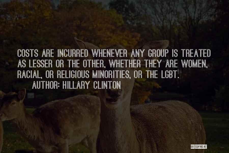 Hillary Clinton Quotes: Costs Are Incurred Whenever Any Group Is Treated As Lesser Or The Other, Whether They Are Women, Racial, Or Religious