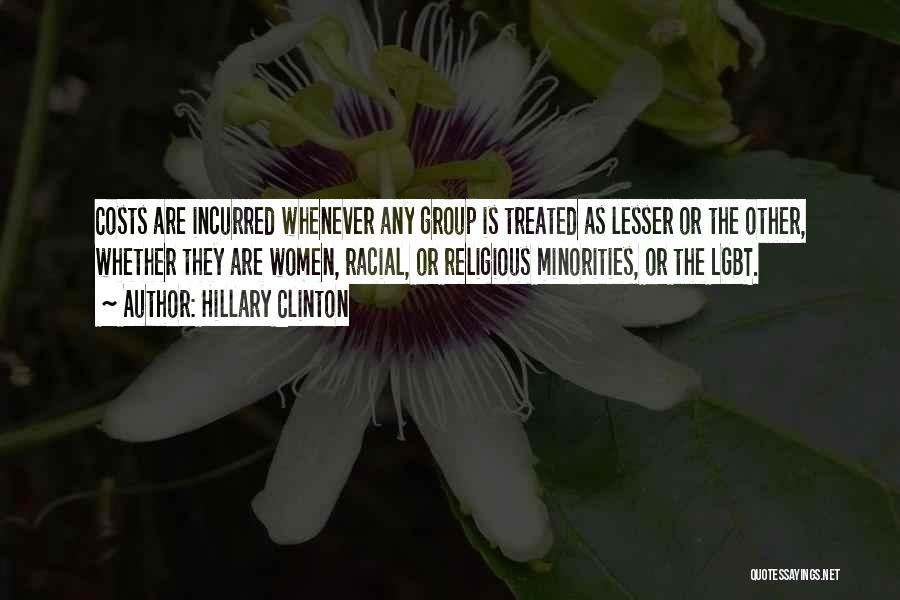 Hillary Clinton Quotes: Costs Are Incurred Whenever Any Group Is Treated As Lesser Or The Other, Whether They Are Women, Racial, Or Religious
