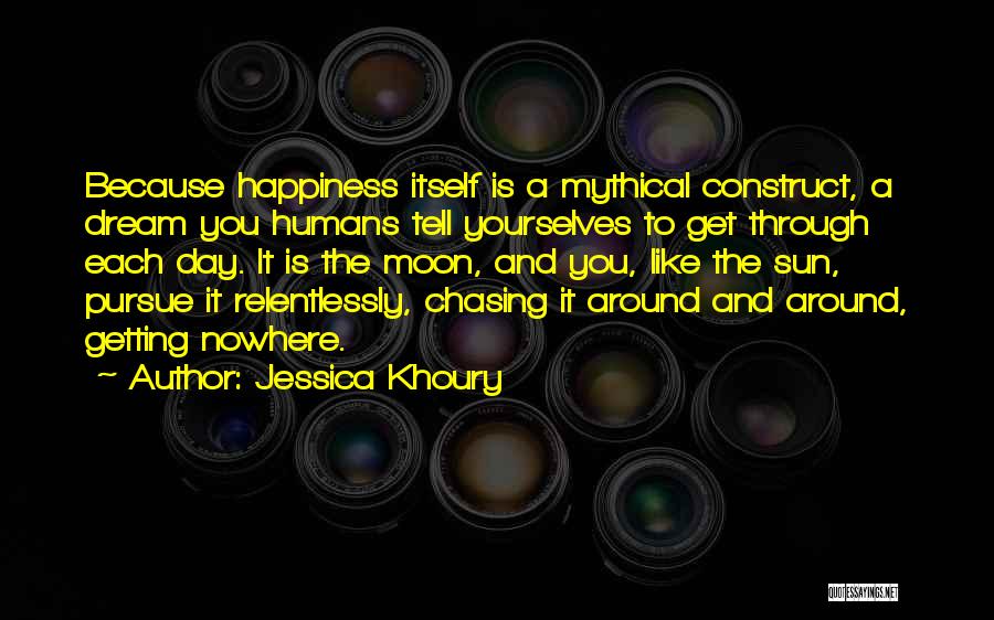 Jessica Khoury Quotes: Because Happiness Itself Is A Mythical Construct, A Dream You Humans Tell Yourselves To Get Through Each Day. It Is