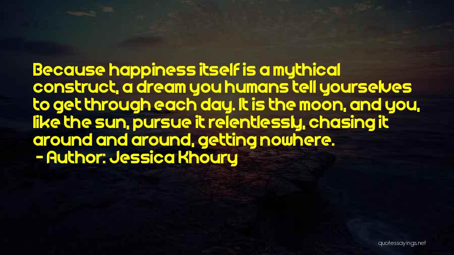 Jessica Khoury Quotes: Because Happiness Itself Is A Mythical Construct, A Dream You Humans Tell Yourselves To Get Through Each Day. It Is