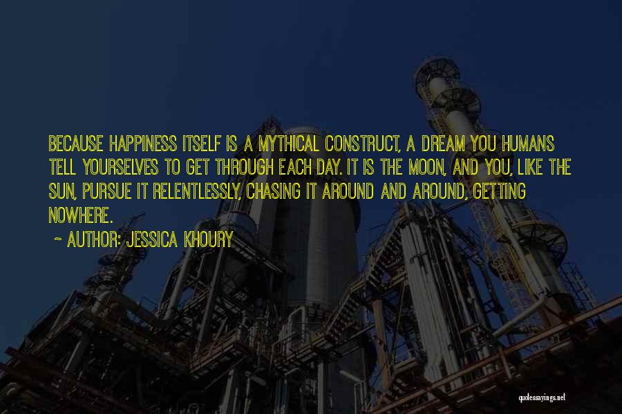 Jessica Khoury Quotes: Because Happiness Itself Is A Mythical Construct, A Dream You Humans Tell Yourselves To Get Through Each Day. It Is