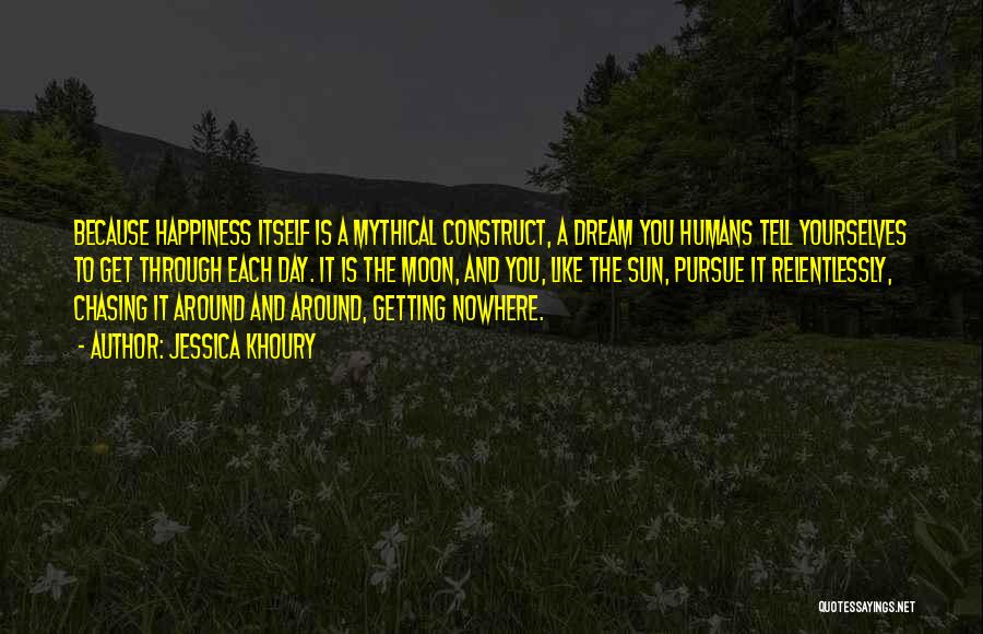 Jessica Khoury Quotes: Because Happiness Itself Is A Mythical Construct, A Dream You Humans Tell Yourselves To Get Through Each Day. It Is