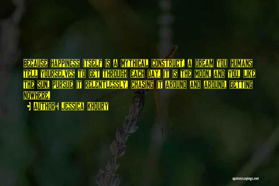 Jessica Khoury Quotes: Because Happiness Itself Is A Mythical Construct, A Dream You Humans Tell Yourselves To Get Through Each Day. It Is