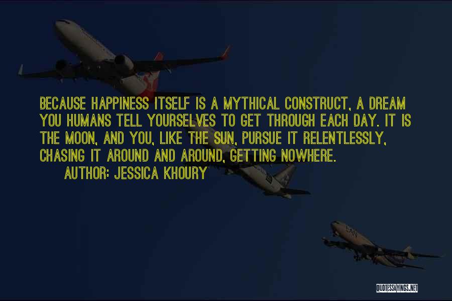 Jessica Khoury Quotes: Because Happiness Itself Is A Mythical Construct, A Dream You Humans Tell Yourselves To Get Through Each Day. It Is