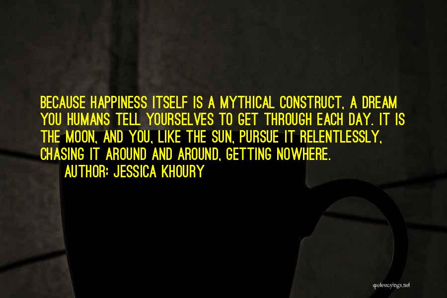 Jessica Khoury Quotes: Because Happiness Itself Is A Mythical Construct, A Dream You Humans Tell Yourselves To Get Through Each Day. It Is