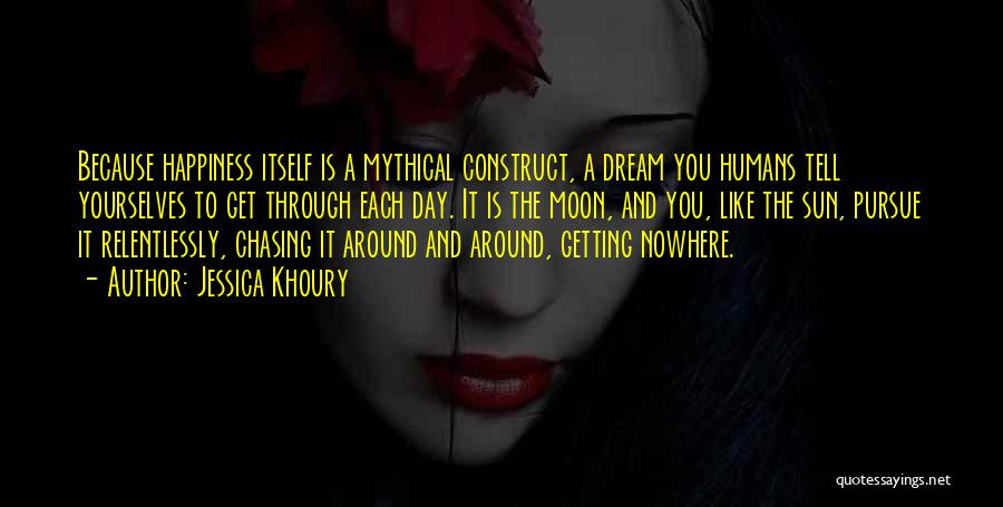 Jessica Khoury Quotes: Because Happiness Itself Is A Mythical Construct, A Dream You Humans Tell Yourselves To Get Through Each Day. It Is