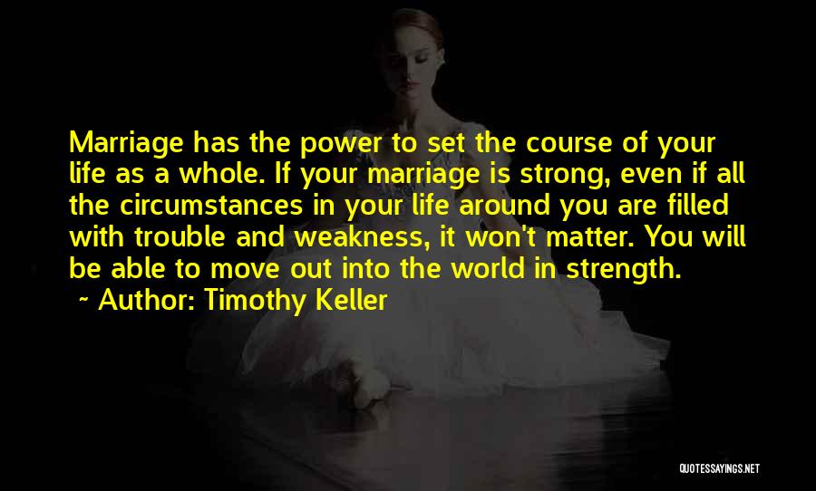 Timothy Keller Quotes: Marriage Has The Power To Set The Course Of Your Life As A Whole. If Your Marriage Is Strong, Even