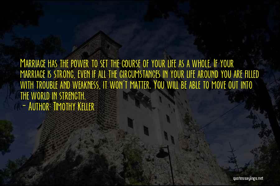 Timothy Keller Quotes: Marriage Has The Power To Set The Course Of Your Life As A Whole. If Your Marriage Is Strong, Even