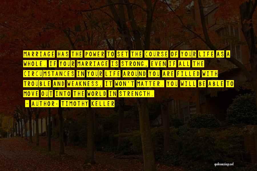 Timothy Keller Quotes: Marriage Has The Power To Set The Course Of Your Life As A Whole. If Your Marriage Is Strong, Even