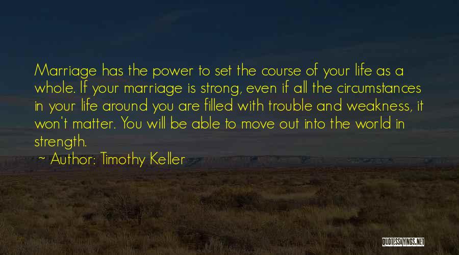 Timothy Keller Quotes: Marriage Has The Power To Set The Course Of Your Life As A Whole. If Your Marriage Is Strong, Even