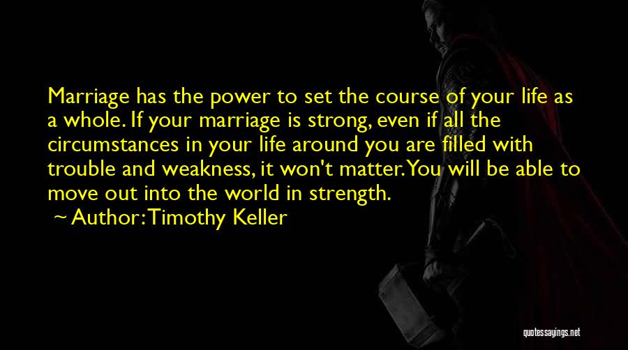 Timothy Keller Quotes: Marriage Has The Power To Set The Course Of Your Life As A Whole. If Your Marriage Is Strong, Even