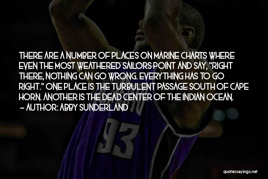 Abby Sunderland Quotes: There Are A Number Of Places On Marine Charts Where Even The Most Weathered Sailors Point And Say, Right There,
