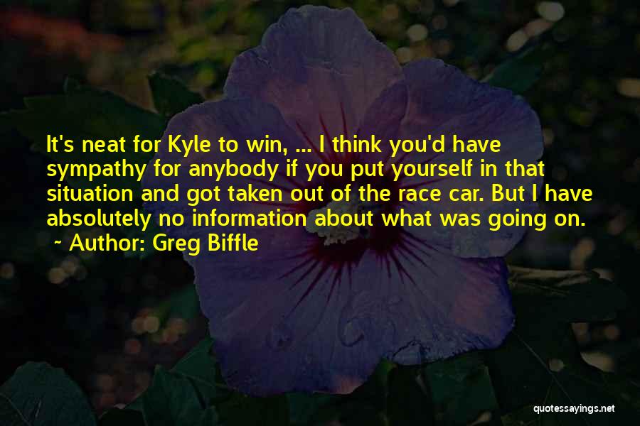 Greg Biffle Quotes: It's Neat For Kyle To Win, ... I Think You'd Have Sympathy For Anybody If You Put Yourself In That