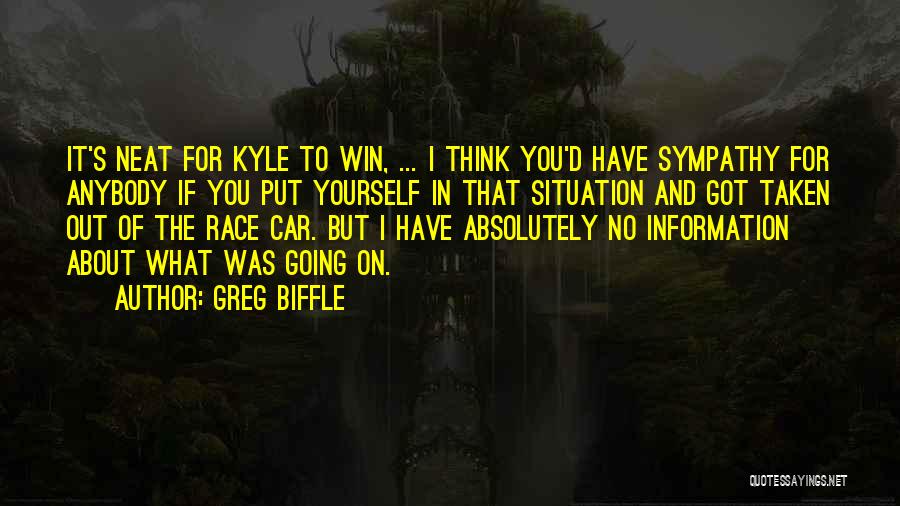 Greg Biffle Quotes: It's Neat For Kyle To Win, ... I Think You'd Have Sympathy For Anybody If You Put Yourself In That