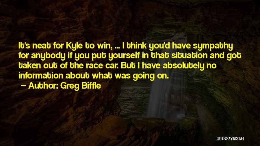 Greg Biffle Quotes: It's Neat For Kyle To Win, ... I Think You'd Have Sympathy For Anybody If You Put Yourself In That