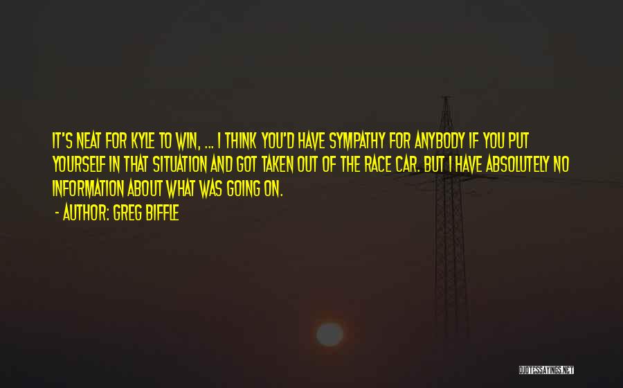 Greg Biffle Quotes: It's Neat For Kyle To Win, ... I Think You'd Have Sympathy For Anybody If You Put Yourself In That