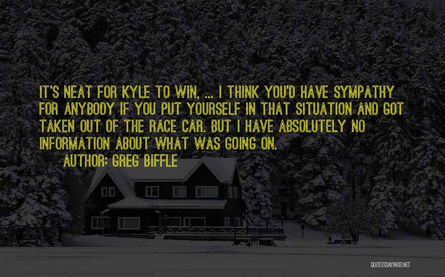 Greg Biffle Quotes: It's Neat For Kyle To Win, ... I Think You'd Have Sympathy For Anybody If You Put Yourself In That