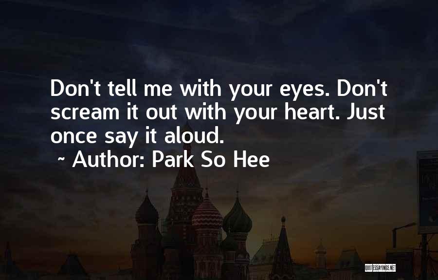 Park So Hee Quotes: Don't Tell Me With Your Eyes. Don't Scream It Out With Your Heart. Just Once Say It Aloud.