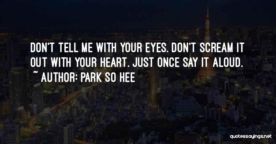 Park So Hee Quotes: Don't Tell Me With Your Eyes. Don't Scream It Out With Your Heart. Just Once Say It Aloud.