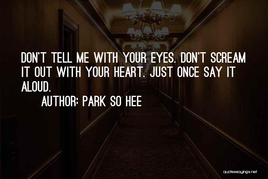 Park So Hee Quotes: Don't Tell Me With Your Eyes. Don't Scream It Out With Your Heart. Just Once Say It Aloud.