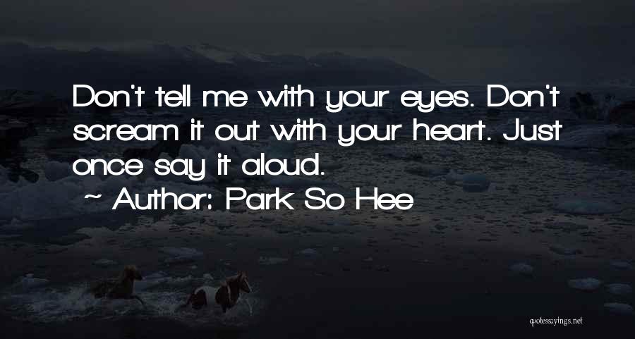 Park So Hee Quotes: Don't Tell Me With Your Eyes. Don't Scream It Out With Your Heart. Just Once Say It Aloud.