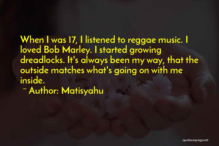 Matisyahu Quotes: When I Was 17, I Listened To Reggae Music. I Loved Bob Marley. I Started Growing Dreadlocks. It's Always Been