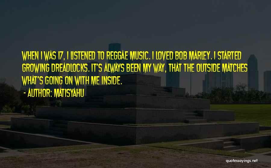 Matisyahu Quotes: When I Was 17, I Listened To Reggae Music. I Loved Bob Marley. I Started Growing Dreadlocks. It's Always Been