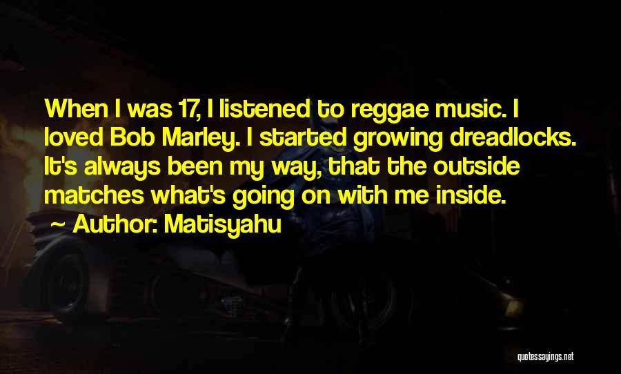 Matisyahu Quotes: When I Was 17, I Listened To Reggae Music. I Loved Bob Marley. I Started Growing Dreadlocks. It's Always Been