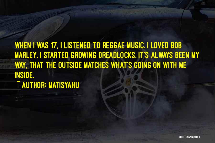 Matisyahu Quotes: When I Was 17, I Listened To Reggae Music. I Loved Bob Marley. I Started Growing Dreadlocks. It's Always Been