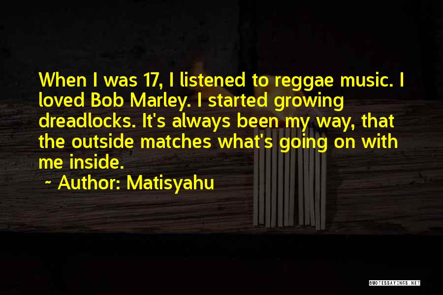 Matisyahu Quotes: When I Was 17, I Listened To Reggae Music. I Loved Bob Marley. I Started Growing Dreadlocks. It's Always Been