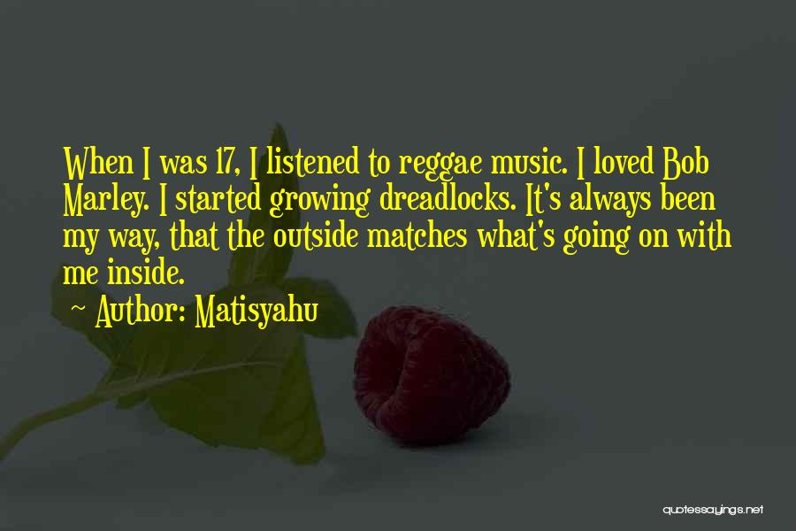 Matisyahu Quotes: When I Was 17, I Listened To Reggae Music. I Loved Bob Marley. I Started Growing Dreadlocks. It's Always Been