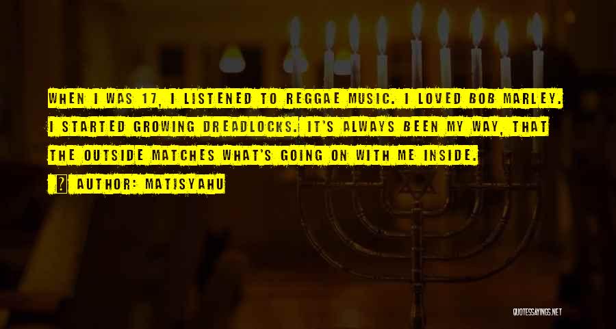 Matisyahu Quotes: When I Was 17, I Listened To Reggae Music. I Loved Bob Marley. I Started Growing Dreadlocks. It's Always Been