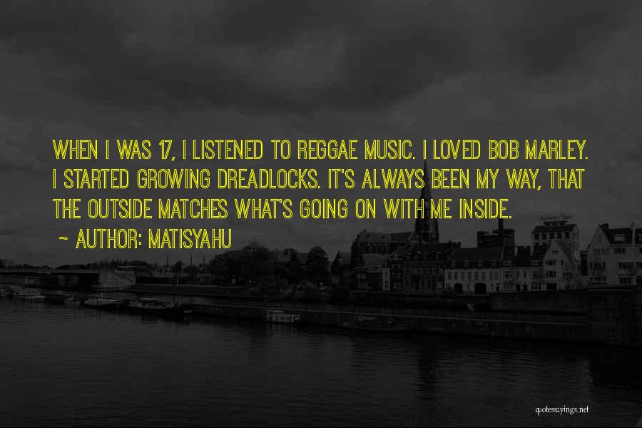 Matisyahu Quotes: When I Was 17, I Listened To Reggae Music. I Loved Bob Marley. I Started Growing Dreadlocks. It's Always Been