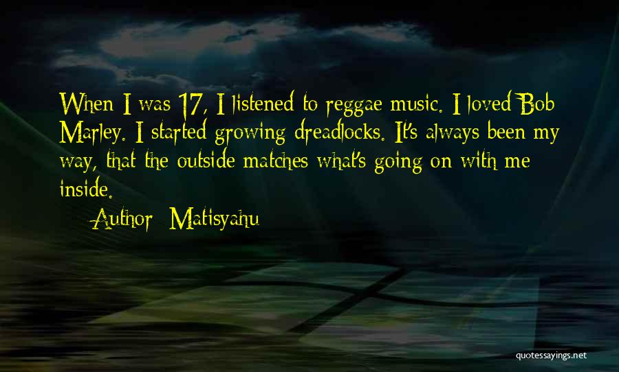 Matisyahu Quotes: When I Was 17, I Listened To Reggae Music. I Loved Bob Marley. I Started Growing Dreadlocks. It's Always Been