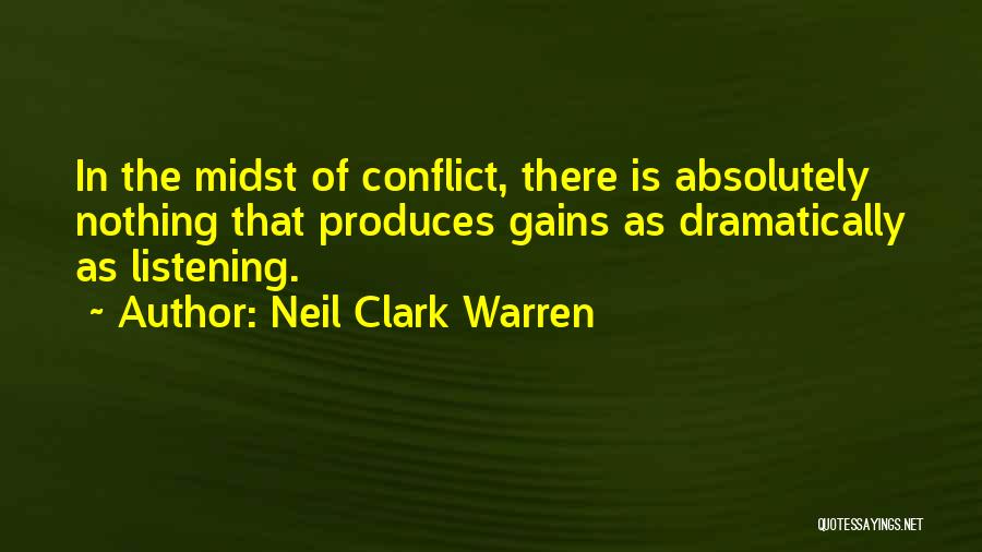Neil Clark Warren Quotes: In The Midst Of Conflict, There Is Absolutely Nothing That Produces Gains As Dramatically As Listening.