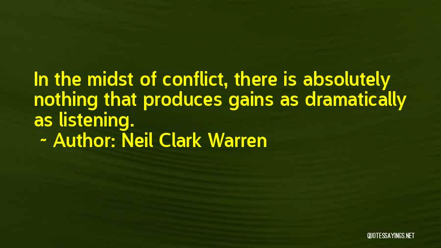 Neil Clark Warren Quotes: In The Midst Of Conflict, There Is Absolutely Nothing That Produces Gains As Dramatically As Listening.