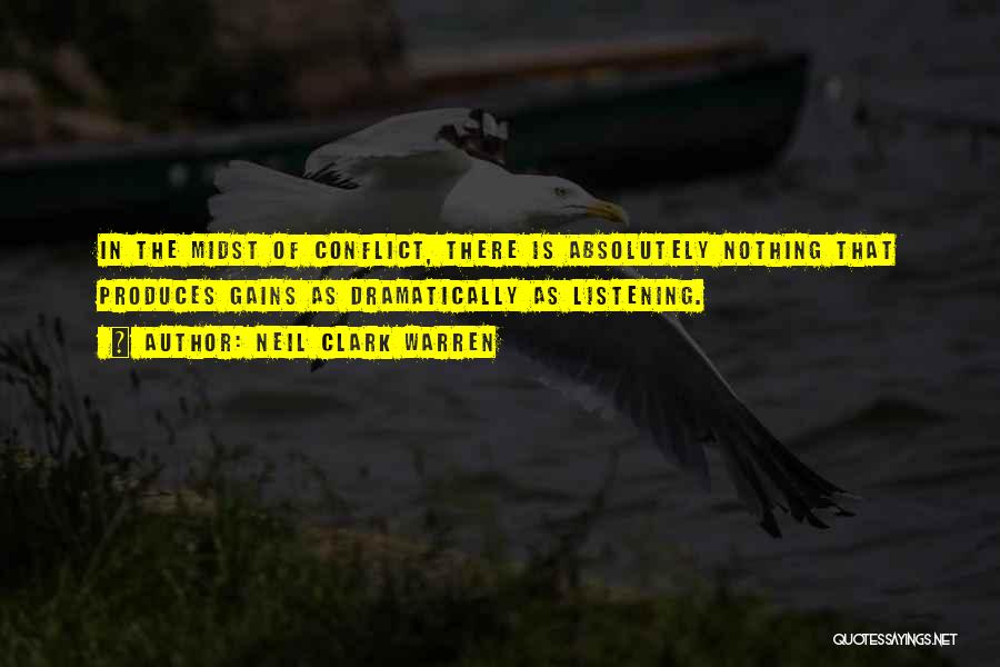 Neil Clark Warren Quotes: In The Midst Of Conflict, There Is Absolutely Nothing That Produces Gains As Dramatically As Listening.