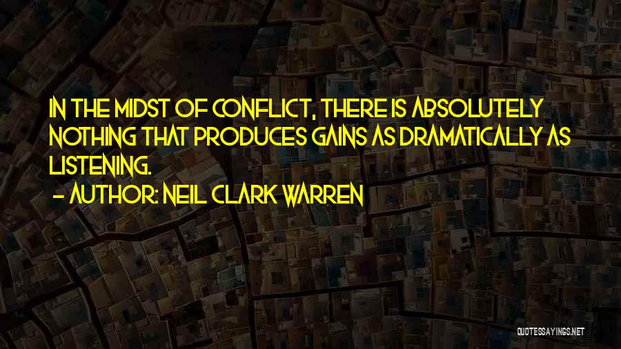 Neil Clark Warren Quotes: In The Midst Of Conflict, There Is Absolutely Nothing That Produces Gains As Dramatically As Listening.