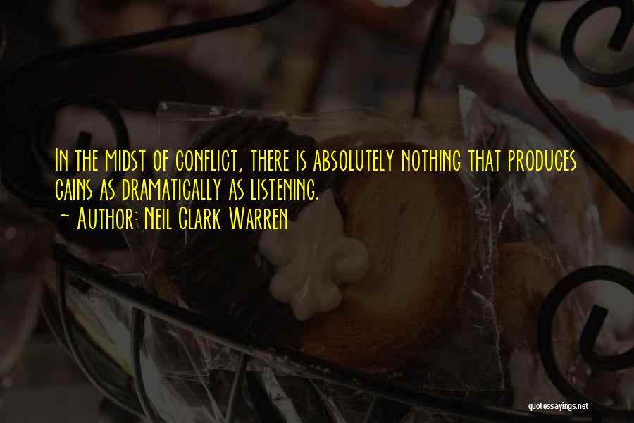 Neil Clark Warren Quotes: In The Midst Of Conflict, There Is Absolutely Nothing That Produces Gains As Dramatically As Listening.