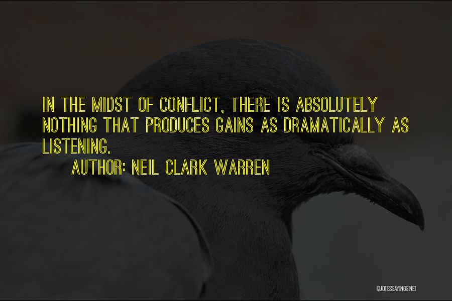 Neil Clark Warren Quotes: In The Midst Of Conflict, There Is Absolutely Nothing That Produces Gains As Dramatically As Listening.