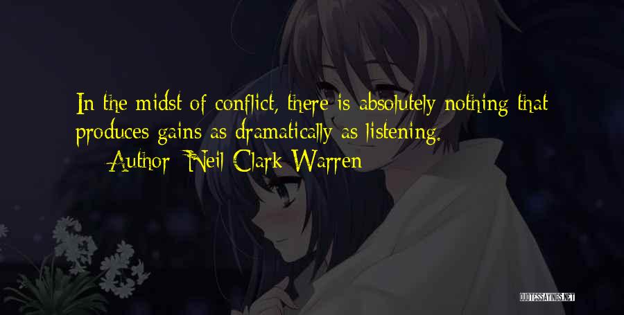 Neil Clark Warren Quotes: In The Midst Of Conflict, There Is Absolutely Nothing That Produces Gains As Dramatically As Listening.