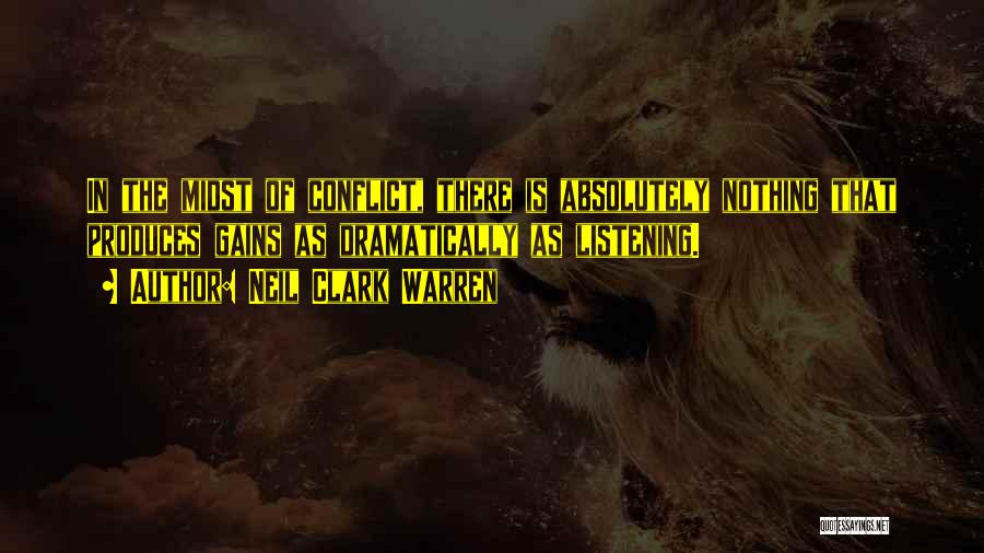 Neil Clark Warren Quotes: In The Midst Of Conflict, There Is Absolutely Nothing That Produces Gains As Dramatically As Listening.