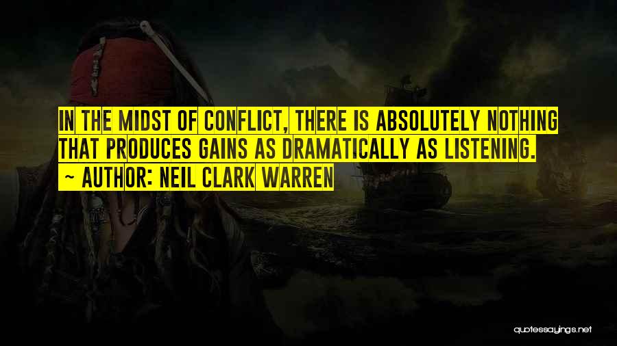 Neil Clark Warren Quotes: In The Midst Of Conflict, There Is Absolutely Nothing That Produces Gains As Dramatically As Listening.